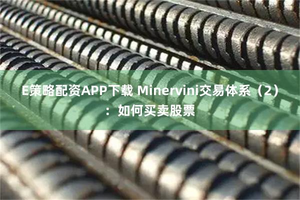 E策略配资APP下载 Minervini交易体系(2):如何买卖股票