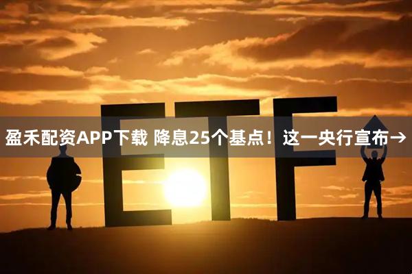 盈禾配资APP下载 降息25个基点！这一央行宣布→
