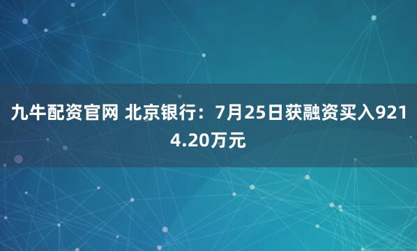 九牛配资官网 北京银行:7月25日获融资买入9214.20万元