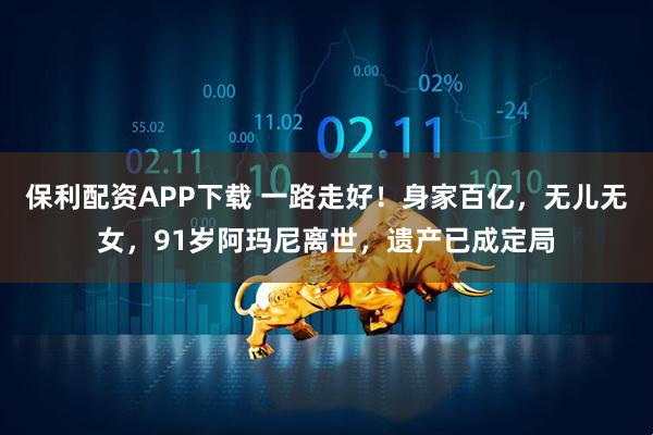 保利配资APP下载 一路走好！身家百亿，无儿无女，91岁阿玛尼离世，遗产已成定局