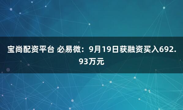 宝尚配资平台 必易微：9月19日获融资买入692.93万元
