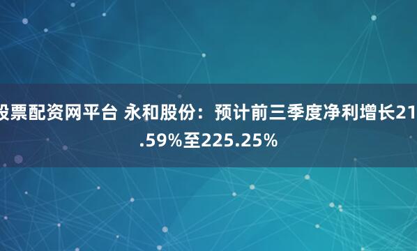 股票配资网平台 永和股份:预计前三季度净利增长211.59%至225.25%