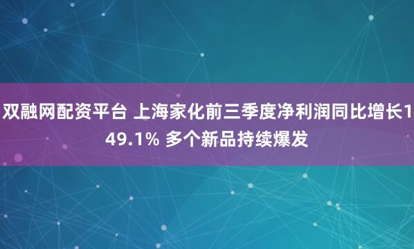 双融网配资平台 上海家化前三季度净利润同比增长149.1% 多个新品持续爆发