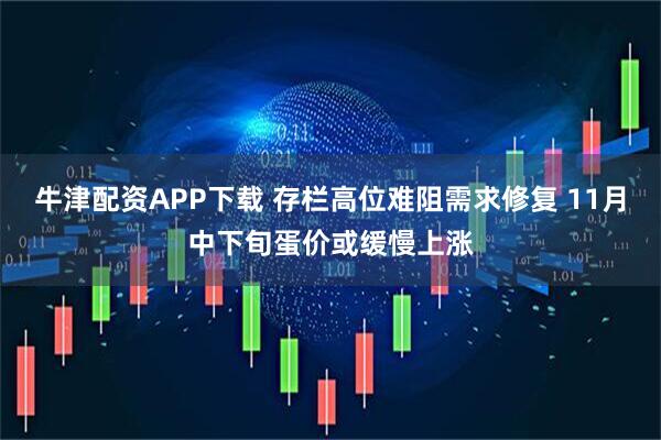 牛津配资APP下载 存栏高位难阻需求修复 11月中下旬蛋价或缓慢上涨