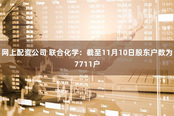 网上配资公司 联合化学：截至11月10日股东户数为7711户