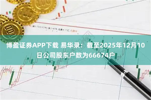 博盈证券APP下载 易华录：截至2025年12月10日公司股东户数为66674户