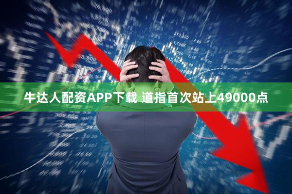 牛达人配资APP下载 道指首次站上49000点