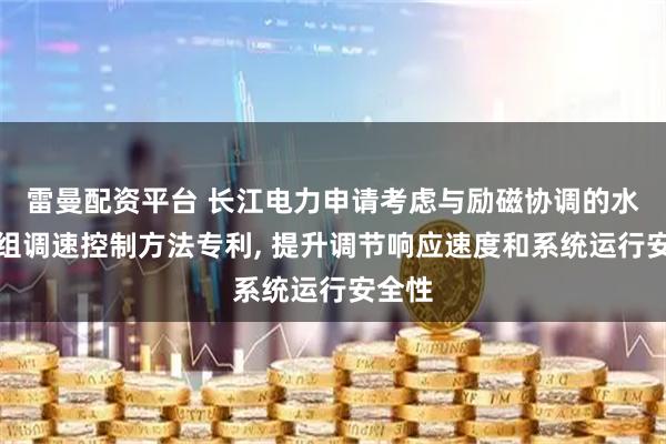雷曼配资平台 长江电力申请考虑与励磁协调的水电机组调速控制方法专利, 提升调节响应速度和系统运行安全性
