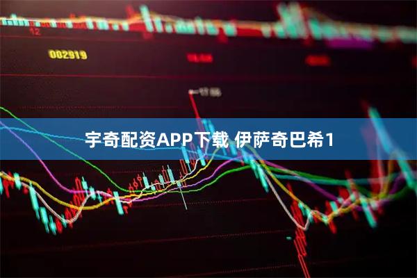 宇奇配资APP下载 伊萨奇巴希1