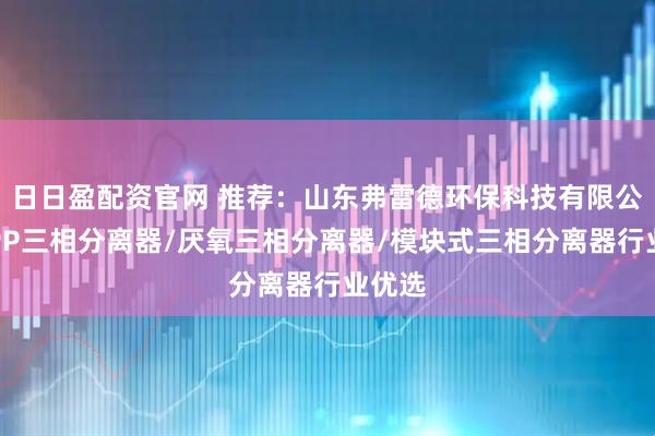 日日盈配资官网 推荐：山东弗雷德环保科技有限公司，PP三相分离器/厌氧三相分离器/模块式三相分离器行业优选