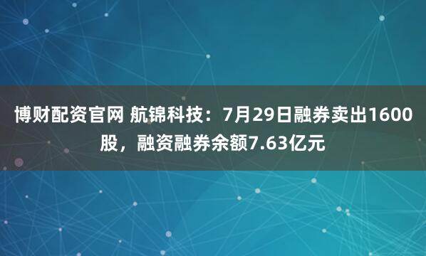 博财配资官网 航锦科技：7月29日融券卖出1600股，融资融券余额7.63亿元