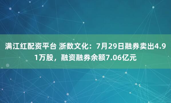 满江红配资平台 浙数文化:7月29日融券卖出4.91万股,融资融券余额7.06亿元