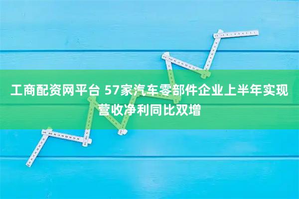 工商配资网平台 57家汽车零部件企业上半年实现营收净利同比双增