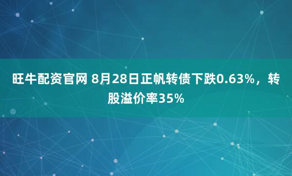 旺牛配资官网 8月28日正帆转债下跌0.63%,转股溢价率35%